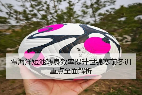 覃海洋短池转身效率提升世锦赛前冬训重点全面解析