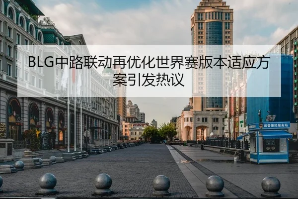 BLG中路联动再优化世界赛版本适应方案引发热议